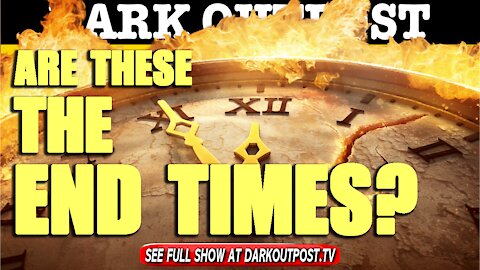 Dark Outpost 06-17-2021 Are These the End Times?
