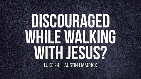 Discouraged While Walking With Jesus? | Luke 24 | Austin Hamrick