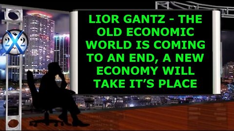 X22 REPORT SHOCKING TRUMP NEWS: LIOR GANTZ - THE OLD ECONOMIC WORLD IS COMING TO AN END