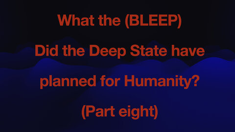 WHAT THE (BLEEP) did the the Deep State have planed for humanity - PART 8