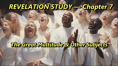 Revelation Study — Chapter 7 — The Great Multitude & etc.