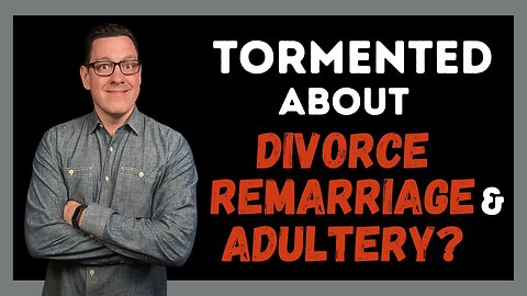 To the Christian Who is Tormented About Divorce Remarriage and Adultery