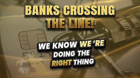 Banks are crossing the line & by their actions are showing us that we're doing the right thing!