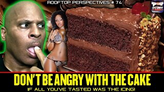 DON'T BE ANGRY WITH THE CAKE IF ALL YOU'VE TASTED WAS THE ICING! - ROOFTOP PERSPECTIVES # 74