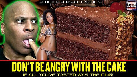 DON'T BE ANGRY WITH THE CAKE IF ALL YOU'VE TASTED WAS THE ICING! - ROOFTOP PERSPECTIVES # 74