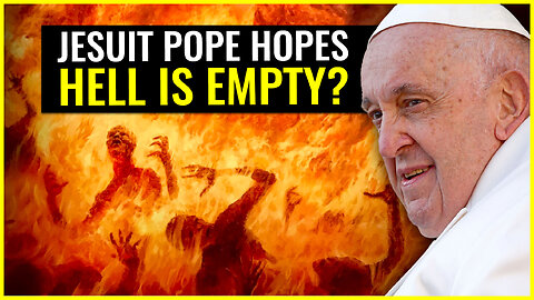 Jesuit Pope hopes hell is EMPTY?