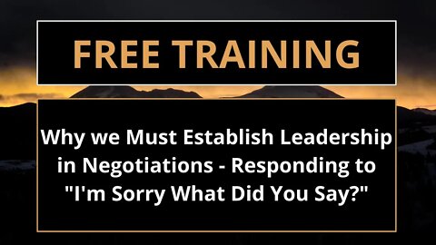 Why we must Establish Leadership in Negotiations/How to Respond to "I'm sorry what did you say?"