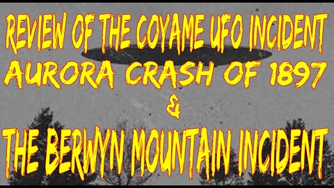 Review of the Coyame UFO Incident, Aurora Crash of 1897 & The Berwyn Mountain Incident