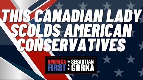 This Canadian Lady scolds American conservatives. Sebastian Gorka on AMERICA First