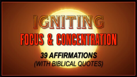 IGNITING FOCUS & CONCENTRATION – 39 AFFIRMATIONS (WITH BIBLICAL QUOTES)