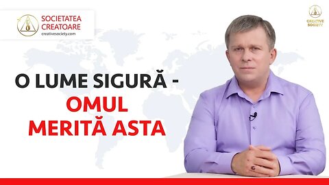 Securitatea omului este garantată în Societatea Creatoare!O lume sigură - omul merită asta