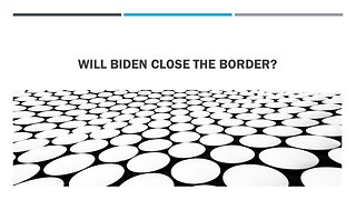 Will Biden Close the Border?