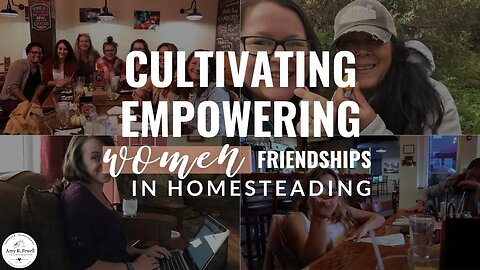 Cultivating EMPOWERING WOMEN Friendships in HOMESTEADING