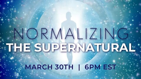 NORMALIZING THE SUPERNATURAL | Live on March 30th @ 6PM EST