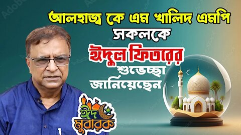 মানীয় প্রতিমন্ত্রি জনাব আলহাজ্ব কে এম খালিদ এমপি দেশের সকলকে ঈদের শুভেচ্ছা জানিয়েছেন