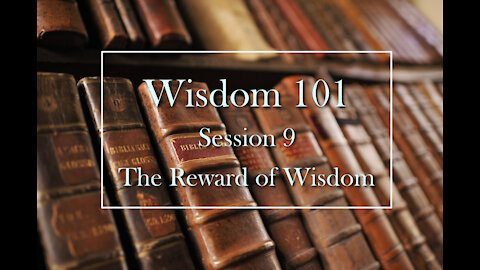 Wisdom 101: Session 9 - The Reward of Wisdom