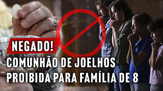 BISPO NEGA COMUNHÃO PARA FAMÍLIA DE 8 PESSOAS DE JOELHOS