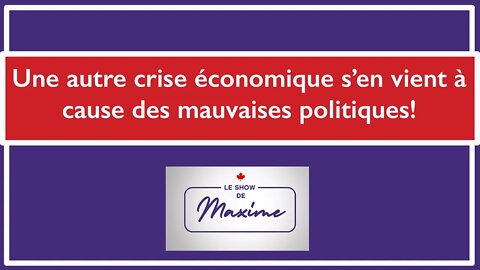 Le Show de Maxime Ep. 7 - Une autre crise économique s’en vient à cause des mauvaises politiques!