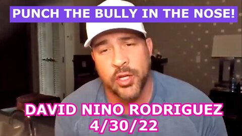 DAVID NINO RODRIGUEZ 4/30/22 - PUNCH THE BULLY IN THE NOSE!