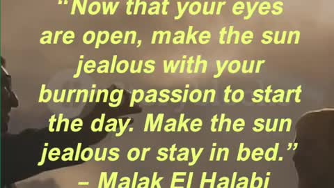 “Now that your eyes are open, make the sun jealous with your burning passion to start the day.