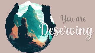 You are Deserving of all these Good Things! (Guided Meditation)