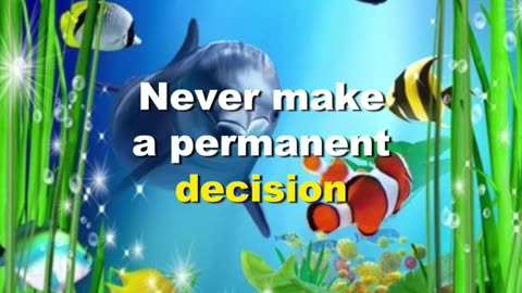 Never make a permanent decision based on temporary feelings