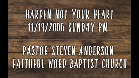 Harden Not Your Heart | Pastor Steven Anderson | 11/19/2006 Sunday PM