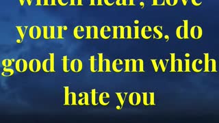 But I say unto you which hear, Love your enemies, do good to them which hate you