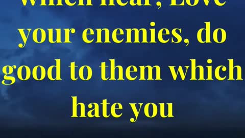 But I say unto you which hear, Love your enemies, do good to them which hate you