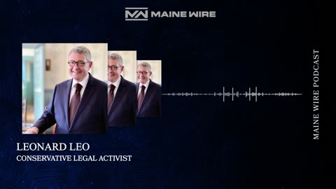 Maine Wire Podcast - Leonard Leo (part 1)