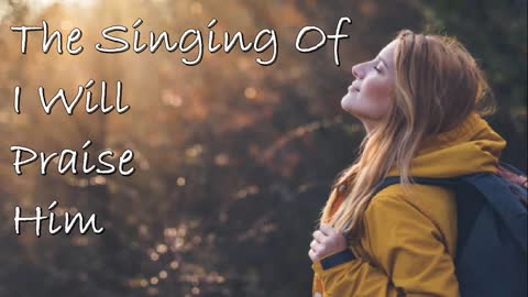 The Singing Of I Will Praise Him -- Worship Chorus