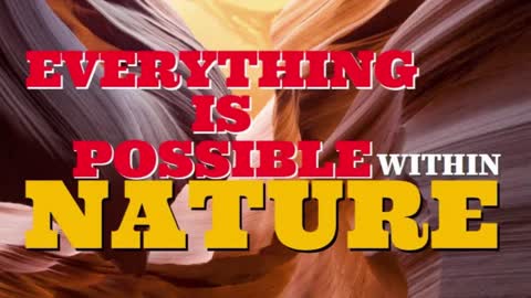 EVERYTHING IS POSSIBLE WITHIN NATURE