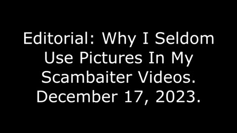 Editorial: Why I Seldom Use Pictures In My Scambaiter Videos, December 17, 2023