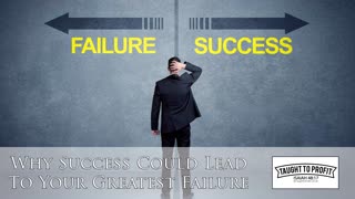 Why Success Could Lead To Your Greatest Failure