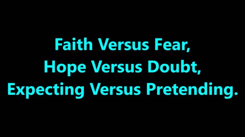 Faith Versus Fear, Hope Versus Doubt, Expecting Versus Pretending. - RGW with Music