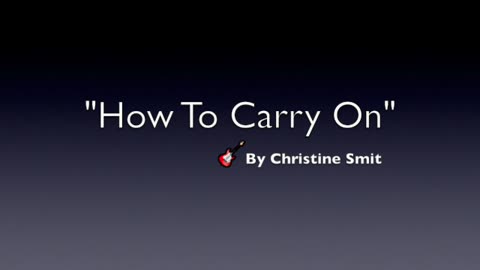 HOW TO CARRY ON-GENRE MODERN COUNTRY MUSIC-LYRICS BY CHRISTINE SMIT