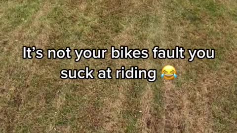 It's not your bikes fault you suck at riding