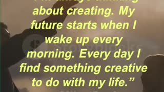 “I’m always thinking about creating. My future starts when I wake up every morning.