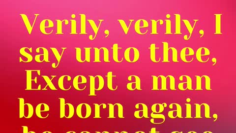 JESUS SAID... Verily, verily, I say unto thee, Except a man be born again,