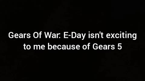 Gears Of War: E-Day Doesn't Excite Me Because Of Gears 5