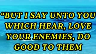 But I say unto you which hear, Love your enemies, do good to them which hate you