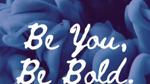 Be You. Be Bold.