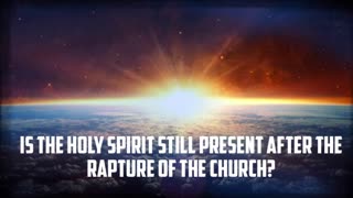 IS THE HOLY SPIRIT STILL PRESENT AFTER THE RAPTURE OF THE CHURCH?