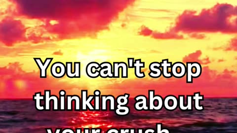 You can't stop thinking about your crush...