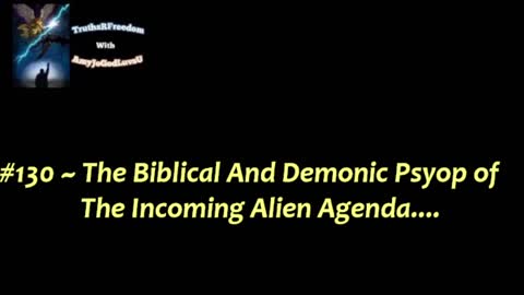 #130 ~ The Biblical And Demonic Psyop of The Incoming Alien Agenda....