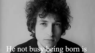 Bob Dylan Quote - He not busy being born is busy dying...