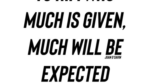 To him who much is given, much will be expected