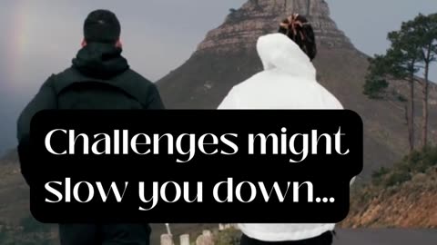 Challenges might slow you down…