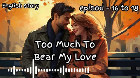 Too Much To Bear My Love episode - 16 to18 | rekindles true love story | true story's