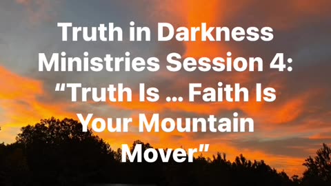 Truth in Darnkess Ministries Session 4 Preview: "Truth Is ... Faith Is Your Mountain Mover"